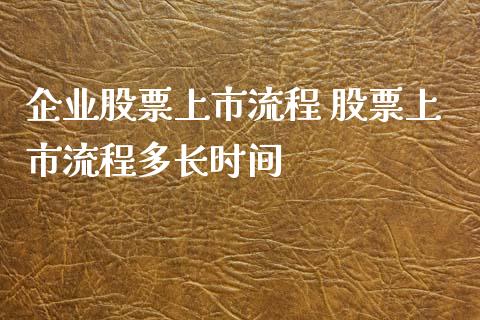 企业股票上市流程 股票上市流程多长时间_https://www.xmqjcw.com_股票投资_第1张