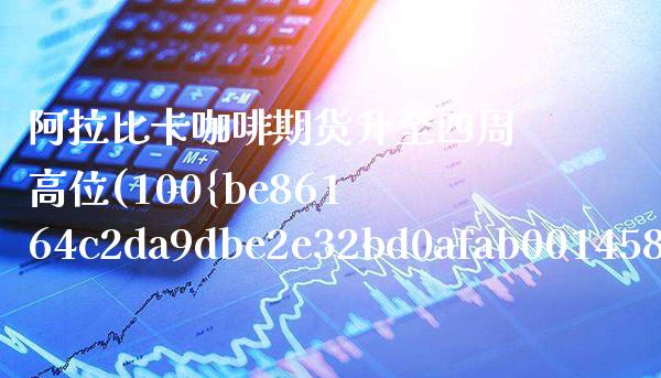比卡咖啡期货升至四周高位(100%比卡咖啡店)_https://www.xmqjcw.com_期货直播室_第1张