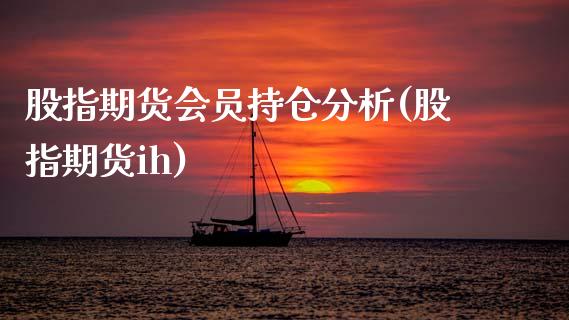 股指期货会员持仓分析(股指期货ih)_https://www.xmqjcw.com_基金理财_第1张