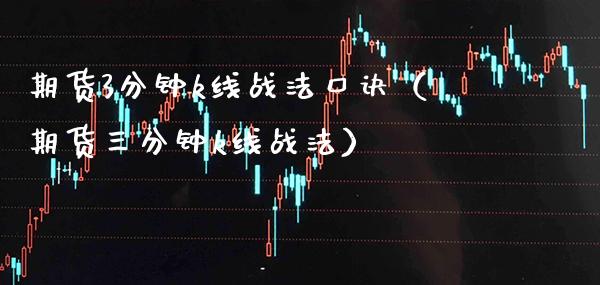 期货3分钟k线战法口诀（期货三分钟k线战法）_https://www.xmqjcw.com_期货直播室_第1张