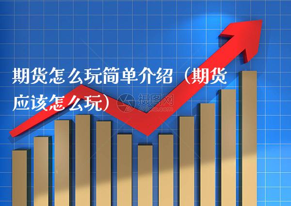 期货怎么玩简单介绍（期货应该怎么玩）_https://www.xmqjcw.com_期货投资_第1张