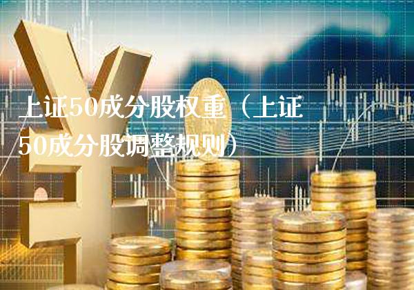 上证50成分股权重（上证50成分股调整规则）_https://www.xmqjcw.com_期货行情_第1张