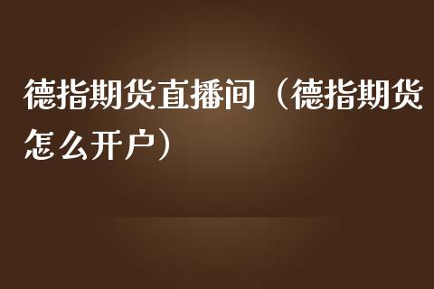 德指期货直播间（德指期货怎么开户）_https://www.xmqjcw.com_期货行情_第1张