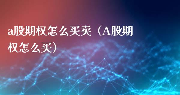 a股期权怎么买卖（A股期权怎么买）_https://www.xmqjcw.com_期货直播室_第1张