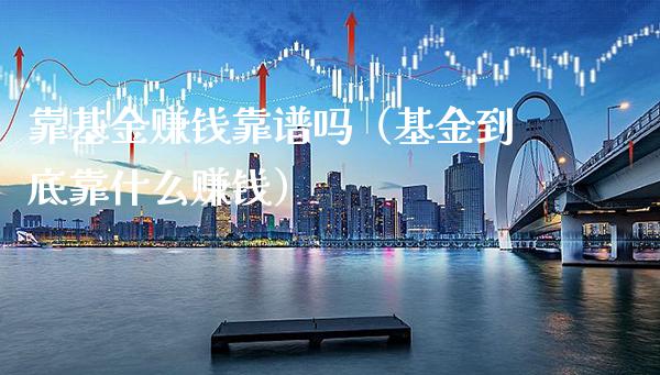 靠基金赚钱靠谱吗（基金到底靠什么赚钱）_https://www.xmqjcw.com_基金理财_第1张