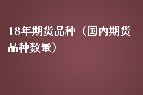 18年期货品种（国内期货品种数量）_https://www.xmqjcw.com_期货行情_第1张