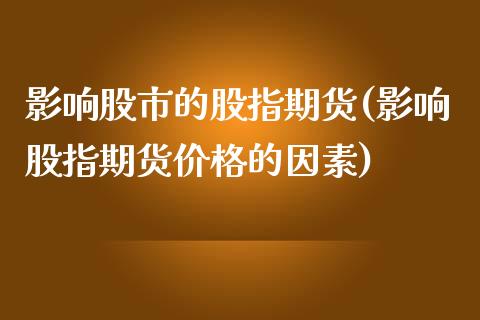 影响股市的股指期货(影响股指期货价格的因素)_https://www.xmqjcw.com_期货百科_第1张