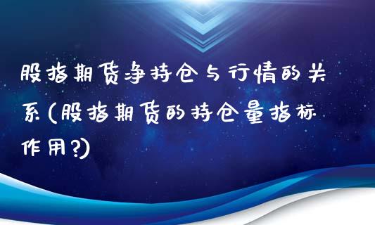 股指期货净持仓与行情的关系(股指期货的持仓量指标作用?)_https://www.xmqjcw.com_期货直播室_第1张