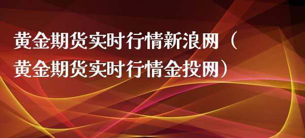 黄金期货实时行情新浪网（黄金期货实时行情金投网）_https://www.xmqjcw.com_期货直播室_第1张