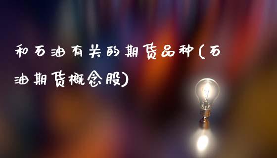 和石油有关的期货品种(石油期货概念股)_https://www.xmqjcw.com_股票投资_第1张