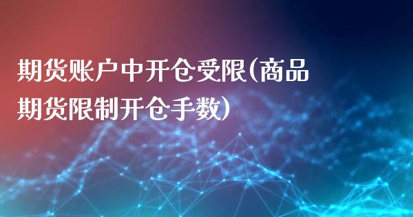 期货账户中开仓受限(商品期货限制开仓手数)_https://www.xmqjcw.com_期货投资_第1张