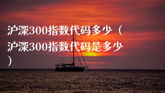 沪深300指数代码多少（沪深300指数代码是多少）_https://www.xmqjcw.com_期货投资_第1张