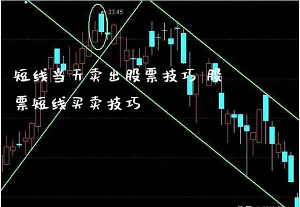 短线当天卖出股票技巧 股票短线买卖技巧_https://www.xmqjcw.com_股票投资_第1张