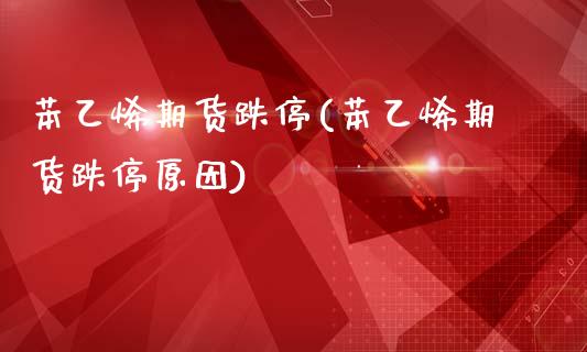 苯乙烯期货跌停(苯乙烯期货跌停原因)_https://www.xmqjcw.com_期货直播室_第1张