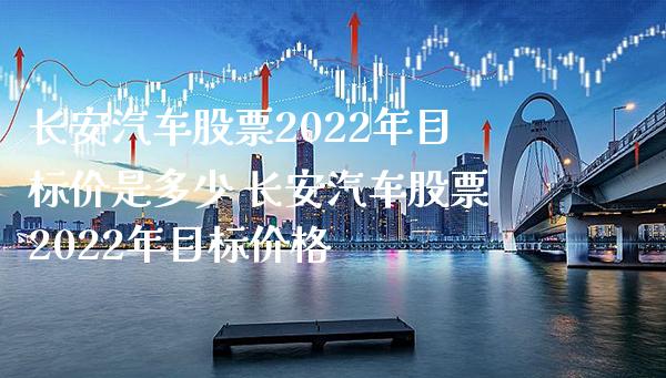 长安汽车股票2022年目标价是多少 长安汽车股票2022年目标价格_https://www.xmqjcw.com_股票投资_第1张