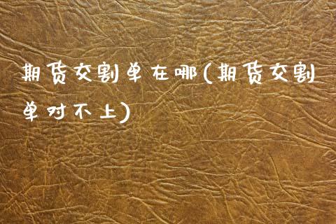 期货交割单在哪(期货交割单对不上)_https://www.xmqjcw.com_期货百科_第1张