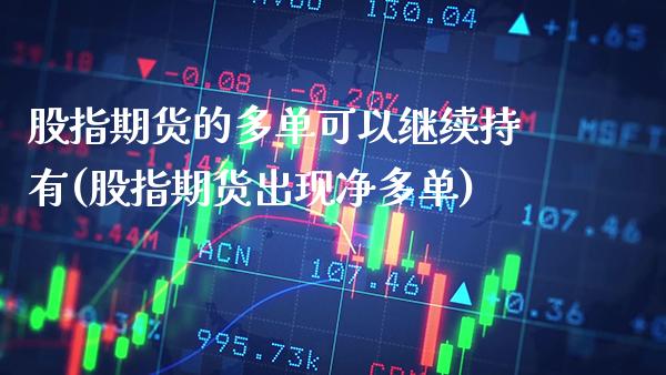股指期货的多单可以继续持有(股指期货出现净多单)_https://www.xmqjcw.com_期货百科_第1张
