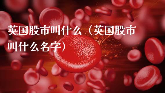 英国股市叫什么（英国股市叫什么名字）_https://www.xmqjcw.com_期货投资_第1张