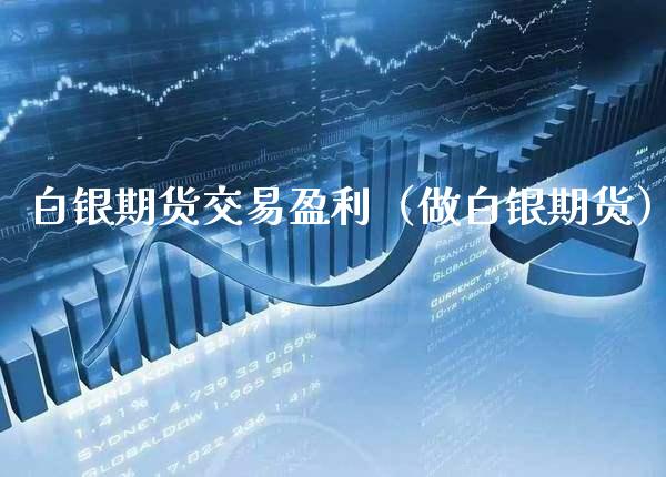 白银期货交易盈利（做白银期货）_https://www.xmqjcw.com_期货投资_第1张