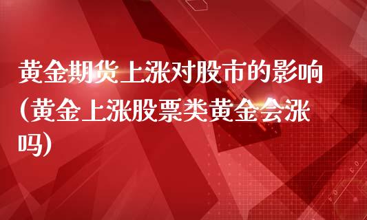 黄金期货上涨对股市的影响(黄金上涨股票类黄金会涨吗)_https://www.xmqjcw.com_期货百科_第1张