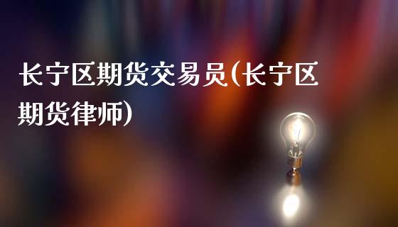 长宁区期货交易员(长宁区期货律师)_https://www.xmqjcw.com_期货直播室_第1张