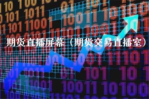 期货直播屏幕（期货交易直播室）_https://www.xmqjcw.com_期货投资_第1张