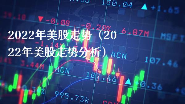 2022年美股走势（2022年美股走势分析）_https://www.xmqjcw.com_期货直播室_第1张