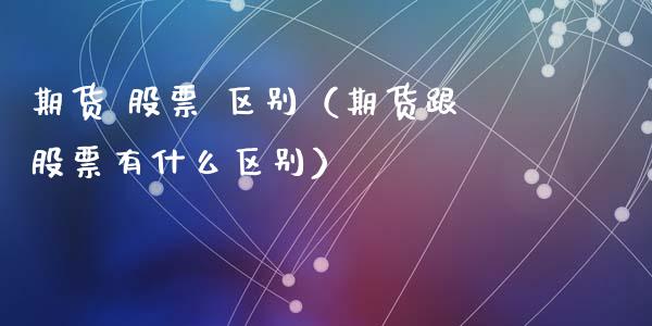 期货 股票 区别（期货跟股票有什么区别）_https://www.xmqjcw.com_期货投资_第1张