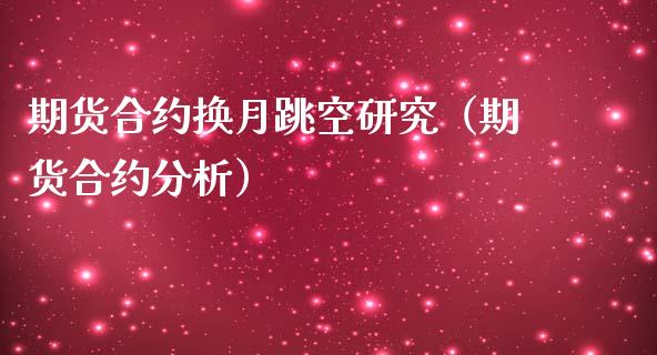 期货合约换月跳空研究（期货合约分析）_https://www.xmqjcw.com_期货行情_第1张