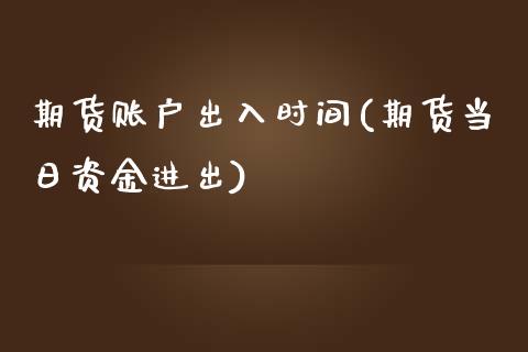 期货账户出入时间(期货当日资金进出)_https://www.xmqjcw.com_期货百科_第1张