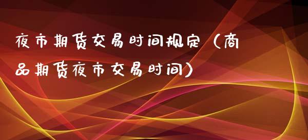 夜市期货交易时间规定（商品期货夜市交易时间）_https://www.xmqjcw.com_期货投资_第1张