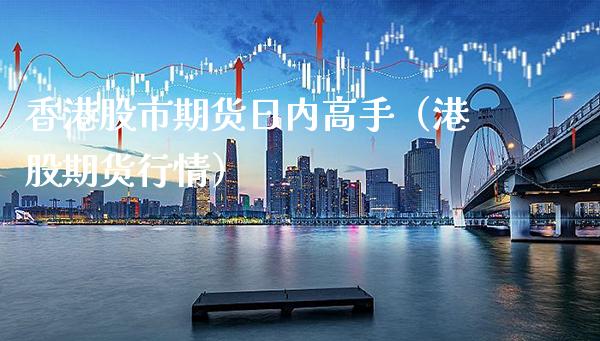香港股市期货日内高手（港股期货行情）_https://www.xmqjcw.com_期货投资_第1张