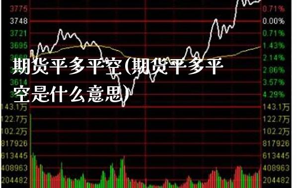 期货平多平空(期货平多平空是什么意思)_https://www.xmqjcw.com_期货投资_第1张