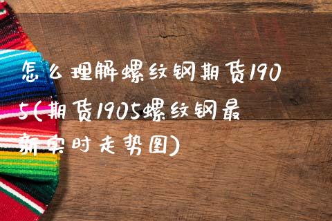 怎么理解螺纹钢期货1905(期货1905螺纹钢最新实时走势图)_https://www.xmqjcw.com_期货开户_第1张