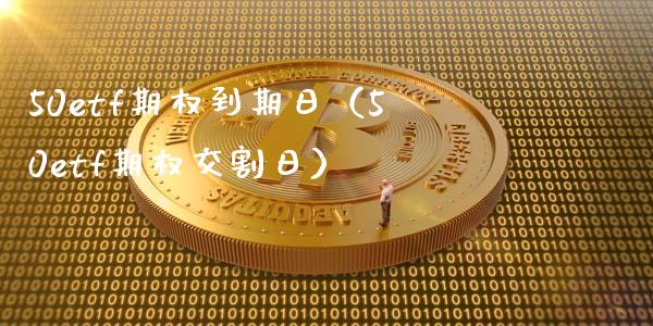 50etf期权到期日（50etf期权交割日）_https://www.xmqjcw.com_期货投资_第1张