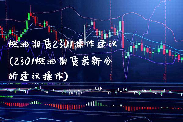 燃油期货2301操作建议(2301燃油期货最新分析建议操作)_https://www.xmqjcw.com_基金理财_第1张