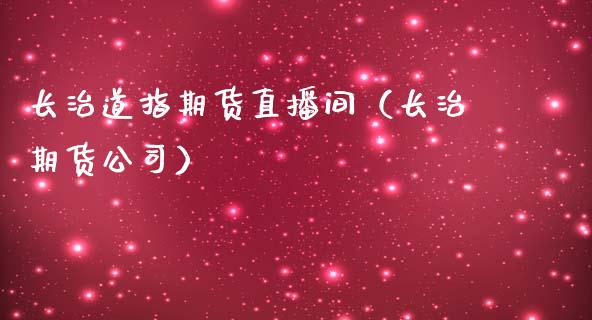长治道指期货直播间（长治期货公司）_https://www.xmqjcw.com_期货行情_第1张