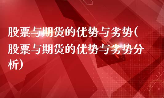 股票与期货的优势与劣势(股票与期货的优势与劣势分析)_https://www.xmqjcw.com_期货直播室_第1张