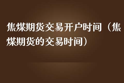 焦煤期货交易开户时间（焦煤期货的交易时间）_https://www.xmqjcw.com_期货投资_第1张