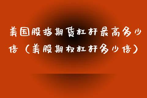 美国股指期货杠杆最高多少倍（美股期权杠杆多少倍）_https://www.xmqjcw.com_期货直播室_第1张