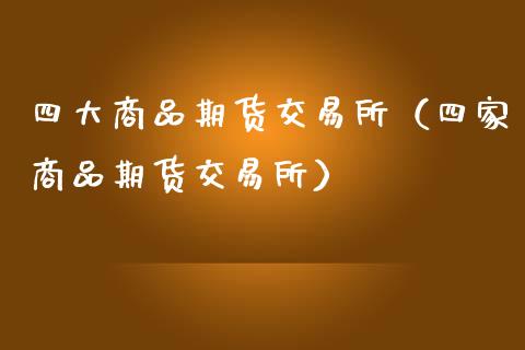 四大商品期货交易所（四家商品期货交易所）_https://www.xmqjcw.com_期货行情_第1张
