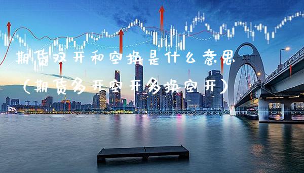 期货**和空换是什么意思（期货多开空开多换空开）_https://www.xmqjcw.com_期货投资_第1张
