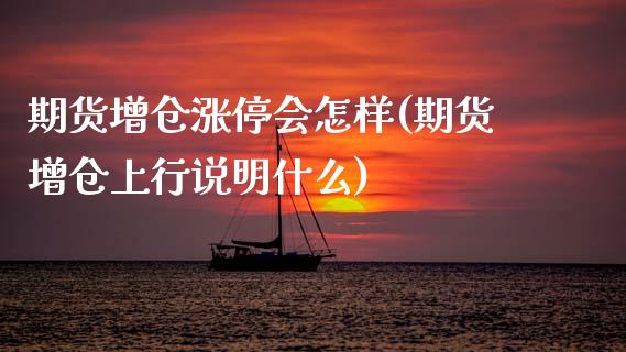 期货增仓涨停会怎样(期货增仓上行说明什么)_https://www.xmqjcw.com_期货直播室_第1张