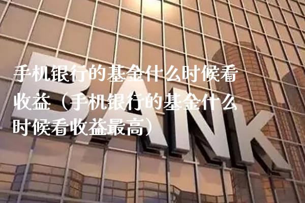 手机银行的基金什么时候看收益（手机银行的基金什么时候看收益最高）_https://www.xmqjcw.com_基金理财_第1张