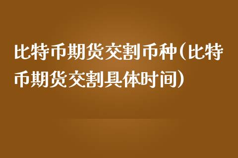 比特币期货交割币种(比特币期货交割具体时间)_https://www.xmqjcw.com_期货百科_第1张