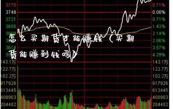 怎么买期货才能赚钱（买期货能赚到钱吗）_https://www.xmqjcw.com_期货直播室_第1张