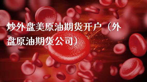 炒外盘美原油期货开户（外盘原油期货公司）_https://www.xmqjcw.com_期货直播室_第1张