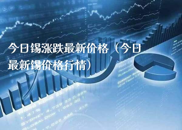 今日锡涨跌最新价格（今日最新锡价格行情）_https://www.xmqjcw.com_期货投资_第1张
