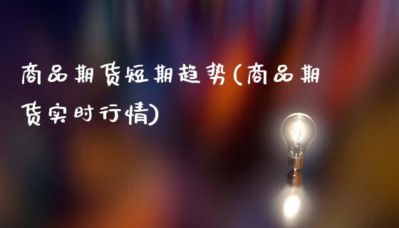 商品期货短期趋势(商品期货实时行情)_https://www.xmqjcw.com_期货百科_第1张