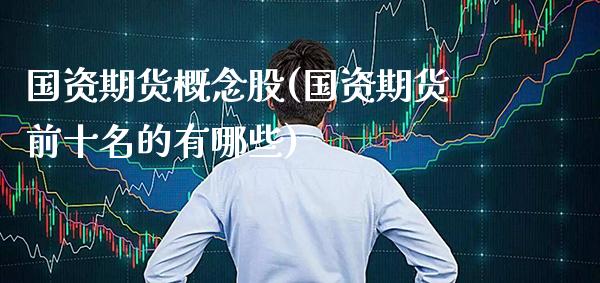 国资期货概念股(国资期货前十名的有哪些)_https://www.xmqjcw.com_期货百科_第1张